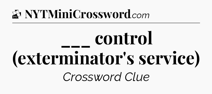 ___ control (exterminator's service) - Daily Themed Classic Crossword