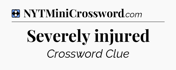 Solution: Severely injured - NYT Mini Crossword