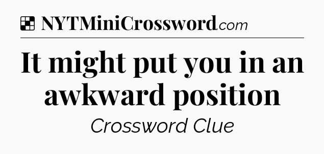 Solution: It might put you in an awkward position - NYT Crossword