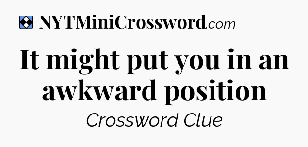 Solution: It might put you in an awkward position - NYT Mini Crossword