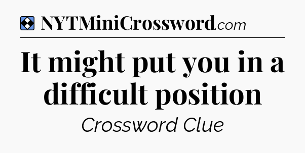 Solution: It might put you in a difficult position - NYT Mini Crossword