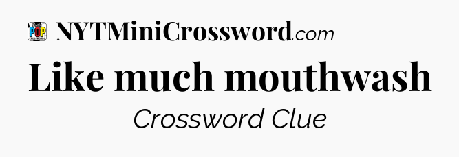 Like much mouthwash Crossword Clue