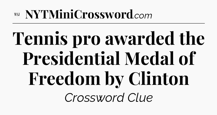 Tennis pro awarded the Presidential Medal of Freedom by Clinton - WSJ Crossword