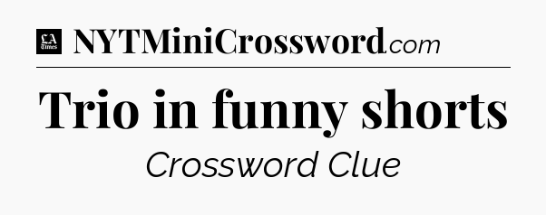 Trio in funny shorts - LA Times Crossword