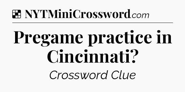 Solution: Pregame practice in Cincinnati - NYT Crossword