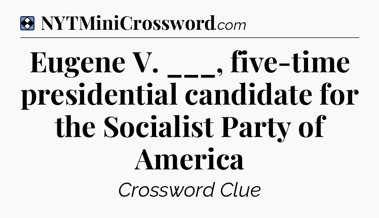 Solution: Eugene V. ___, five-time presidential candidate for the Socialist Party of America - NYT Mini Crossword