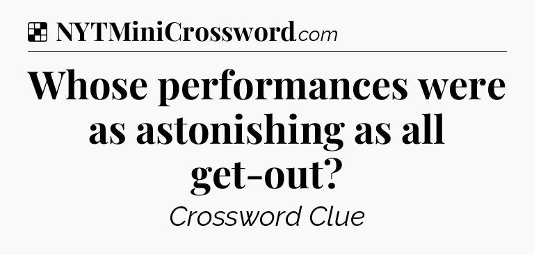 Solution: Whose performances were as astonishing as all get-out - NYT Crossword