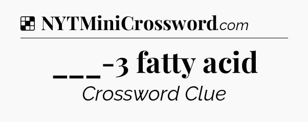 Solution: ___-3 fatty acid - NYT Crossword