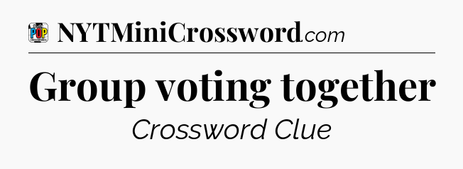 Group voting together Crossword Clue
