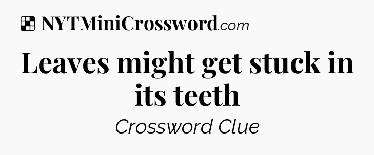 Solution: Leaves might get stuck in its teeth - NYT Crossword