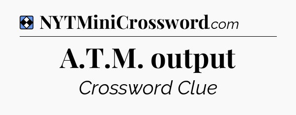 Solution: A.T.M. output - NYT Mini Crossword