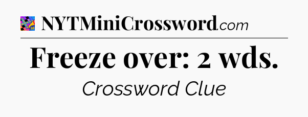 Freeze over: 2 wds Crossword Clue