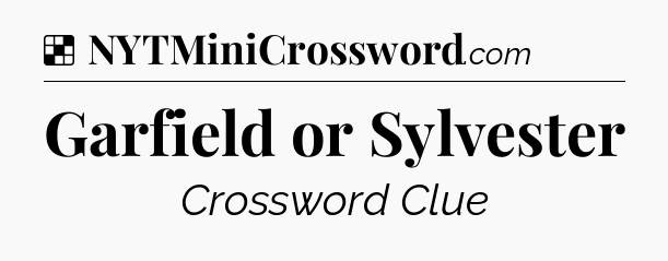 Solution: Garfield or Sylvester - NYT Crossword