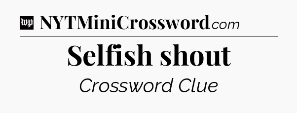 Selfish shout Crossword Clue