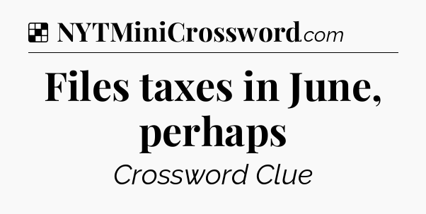 Solution: Files taxes in June, perhaps - NYT Crossword