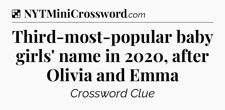 Solution: Third-most-popular baby girls' name in 2020, after Olivia and Emma - NYT Crossword