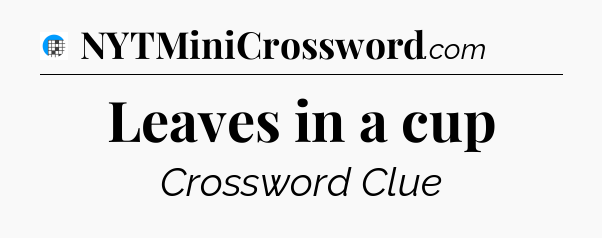 Leaves in a cup Crossword Clue