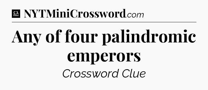 Any of four palindromic emperors - LA Times Crossword