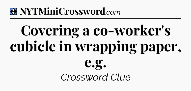 Solution: Covering a co-worker's cubicle in wrapping paper, e.g - NYT Mini Crossword