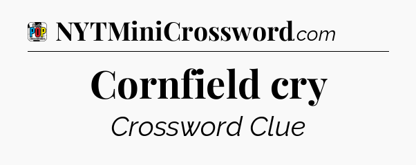 Cornfield cry Crossword Clue