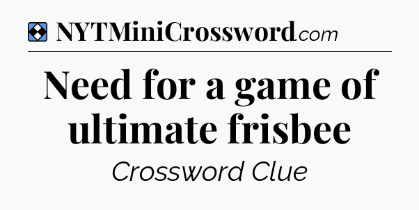 Solution: Need for a game of ultimate frisbee - NYT Mini Crossword