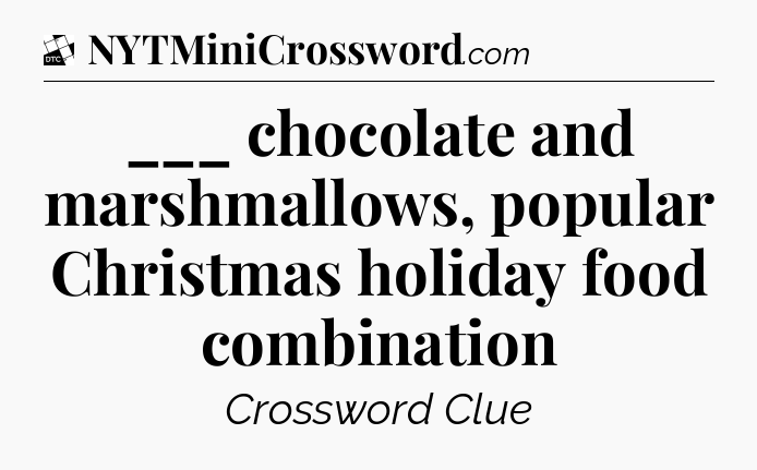 ___ chocolate and marshmallows, popular Christmas holiday food combination - Daily Themed Classic Crossword