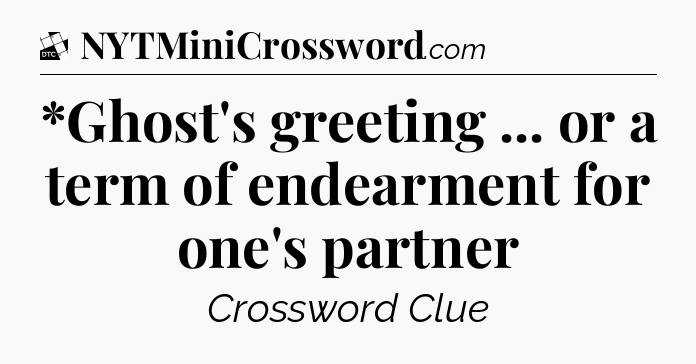 *Ghost's greeting ... or a term of endearment for one's partner - Daily Themed Classic Crossword