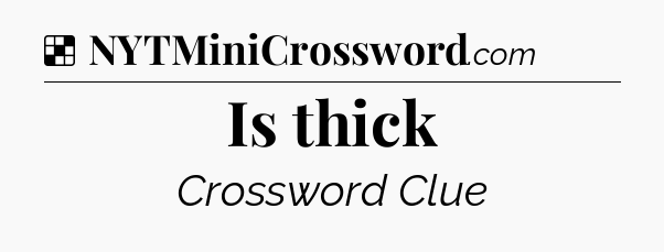 Solution: Is thick - NYT Crossword