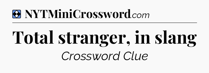 Solution: Total stranger, in slang - NYT Mini Crossword