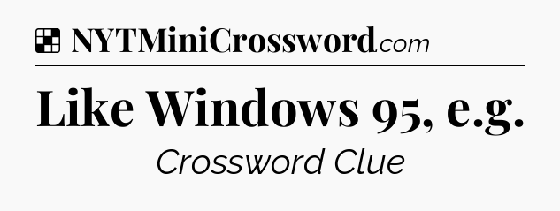 Solution: Like Windows 95, e.g - NYT Crossword