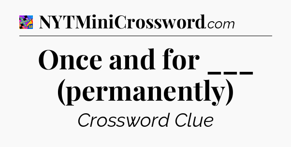 Once and for ___ (permanently) Crossword Clue