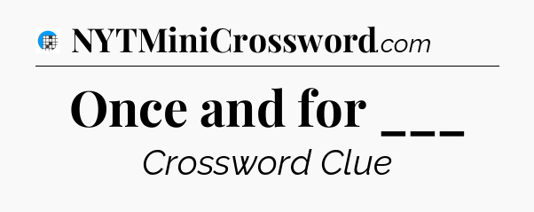 Once and for ___ Crossword Clue