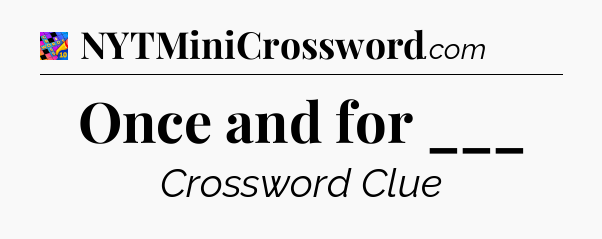 Once and for ___ Crossword Clue