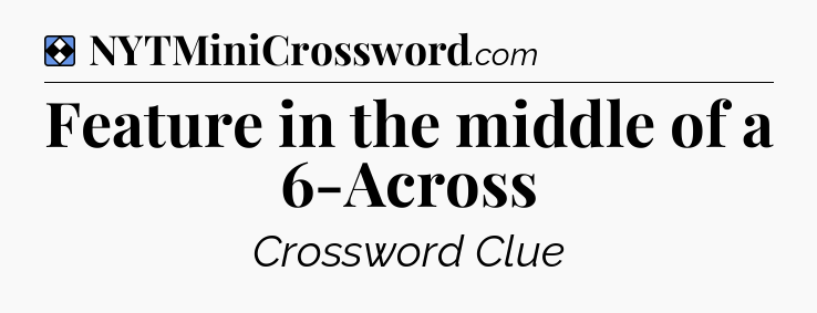 Solution: Feature in the middle of a 6-Across - NYT Mini Crossword