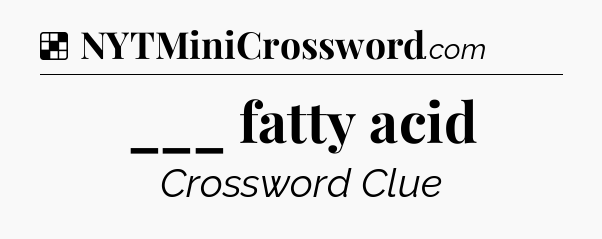 Solution: ___ fatty acid - NYT Crossword