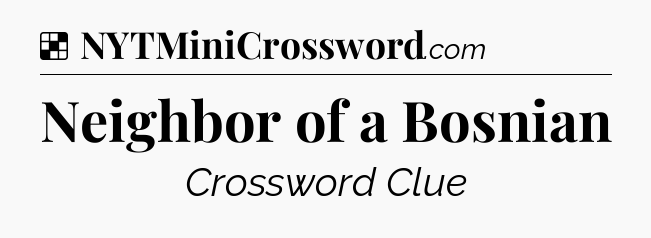 Solution: Neighbor of a Bosnian - NYT Crossword