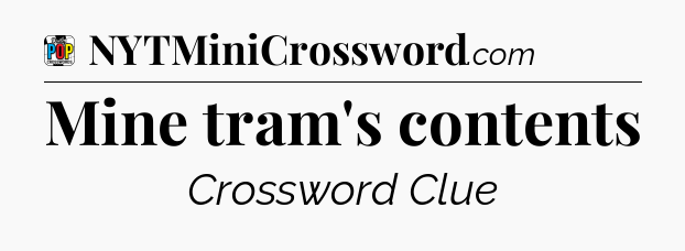Mine tram's contents Crossword Clue
