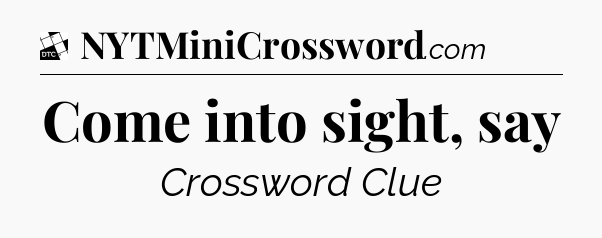 Come into sight, say - Daily Themed Classic Crossword