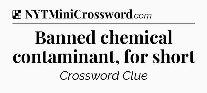 Solution: Banned chemical contaminant, for short - NYT Crossword