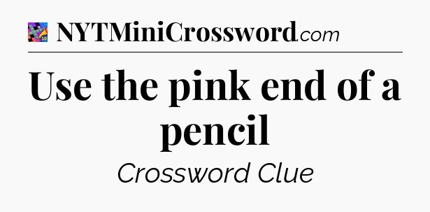 Use the pink end of a pencil Crossword Clue