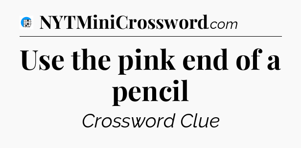 Use the pink end of a pencil Crossword Clue