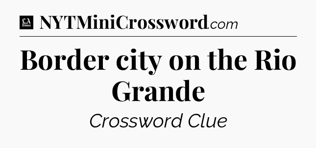 Border city on the Rio Grande - LA Times Crossword