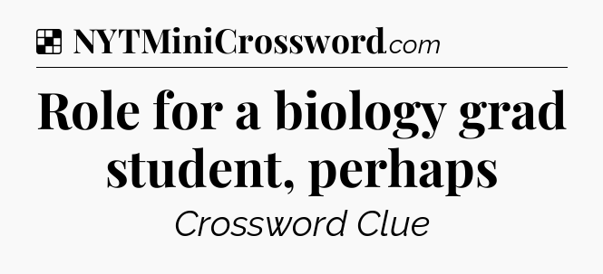 Solution: Role for a biology grad student, perhaps - NYT Crossword