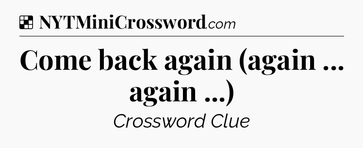 Solution: Come back again (again ... again ...) - NYT Crossword