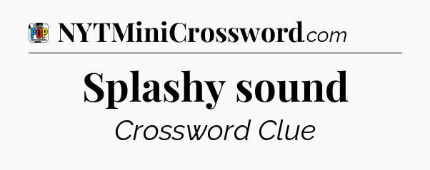 Splashy sound Crossword Clue