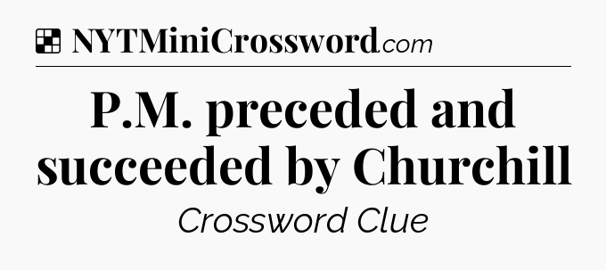 Solution: P.M. preceded and succeeded by Churchill - NYT Crossword