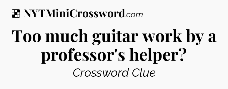 Solution: Too much guitar work by a professor's helper - NYT Crossword