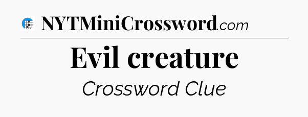 Evil creature Crossword Clue