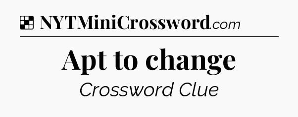 Solution: Apt to change - NYT Crossword
