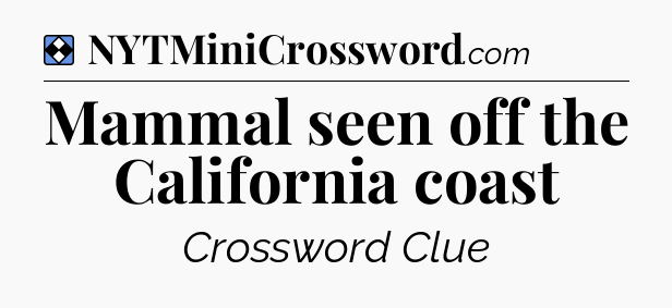 Solution: Mammal seen off the California coast - NYT Mini Crossword